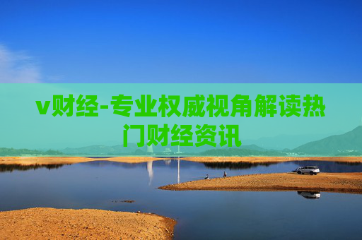 v财经-专业权威视角解读热门财经资讯