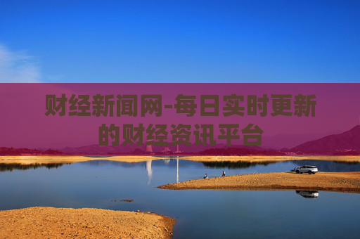 财经新闻网-每日实时更新的财经资讯平台