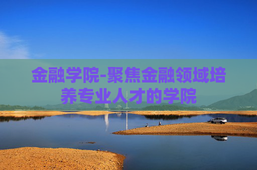 金融学院-聚焦金融领域培养专业人才的学院