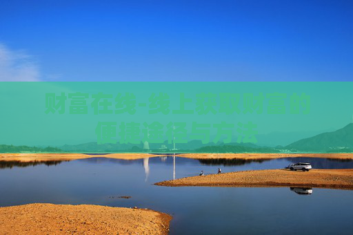 财富在线-线上获取财富的便捷途径与方法