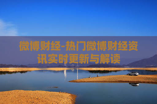 微博财经-热门微博财经资讯实时更新与解读