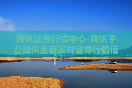 腾讯证券行情中心-腾讯平台提供全面实时证券行情信息