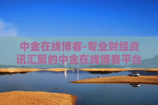 中金在线博客-专业财经资讯汇聚的中金在线博客平台