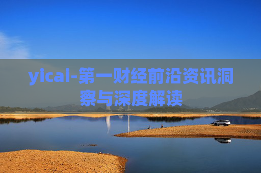 yicai-第一财经前沿资讯洞察与深度解读