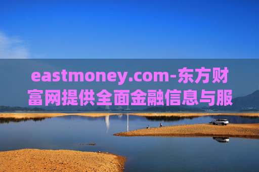 eastmoney.com-东方财富网提供全面金融信息与服务