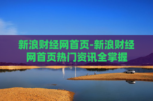 新浪财经网首页-新浪财经网首页热门资讯全掌握