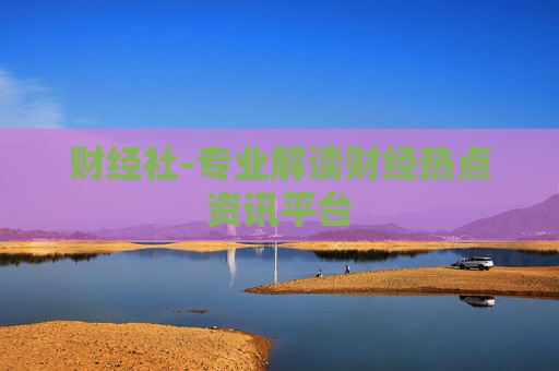 财经社-专业解读财经热点资讯平台