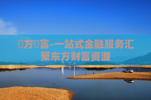 東方財富-一站式金融服务汇聚东方财富资源