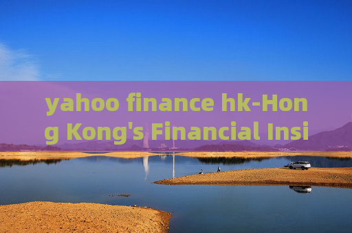 yahoo finance hk-Hong Kong's Financial Insights from Yahoo Platform