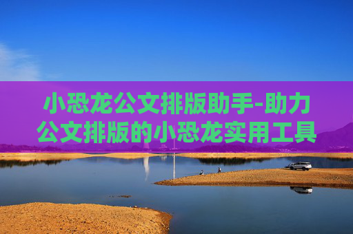 小恐龙公文排版助手-助力公文排版的小恐龙实用工具