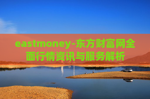 eastmoney-东方财富网全面行情资讯与服务解析
