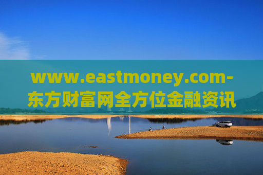 www.eastmoney.com-东方财富网全方位金融资讯服务平台