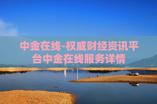 中金在线-权威财经资讯平台中金在线服务详情