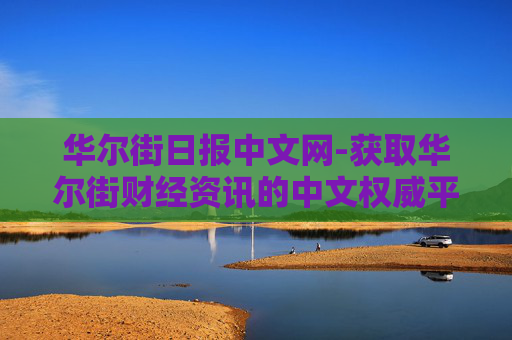 华尔街日报中文网-获取华尔街财经资讯的中文权威平台
