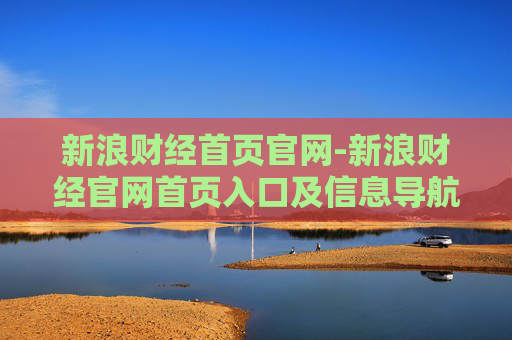 新浪财经首页官网-新浪财经官网首页入口及信息导航