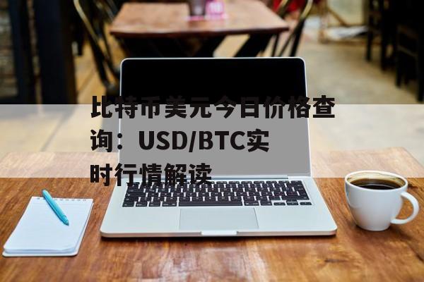 比特币美元今日价格查询：USD/BTC实时行情解读