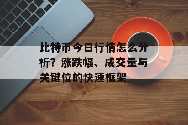 比特币今日行情怎么分析？涨跌幅、成交量与关键位的快速框架