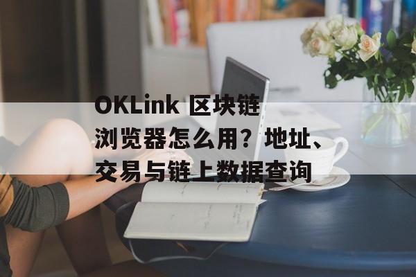 OKLink 区块链浏览器怎么用？地址、交易与链上数据查询