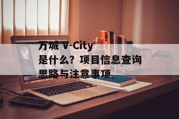 万城 V-City 是什么？项目信息查询思路与注意事项