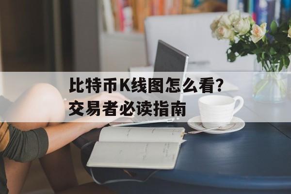 比特币K线图怎么看？交易者必读指南