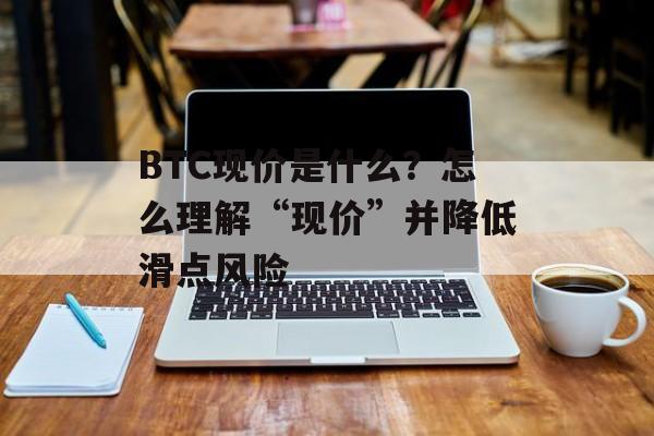 BTC现价是什么？怎么理解“现价”并降低滑点风险