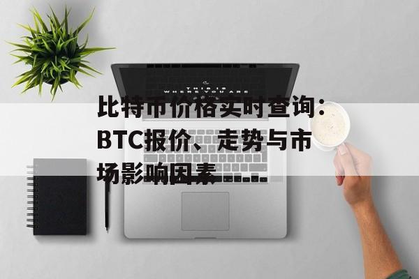 比特币价格实时查询：BTC报价、走势与市场影响因素