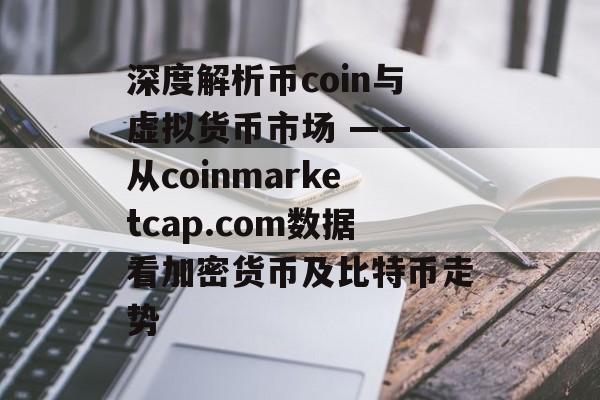 深度解析币coin与虚拟货币市场 —— 从coinmarketcap.com数据看加密货币及比特币走势