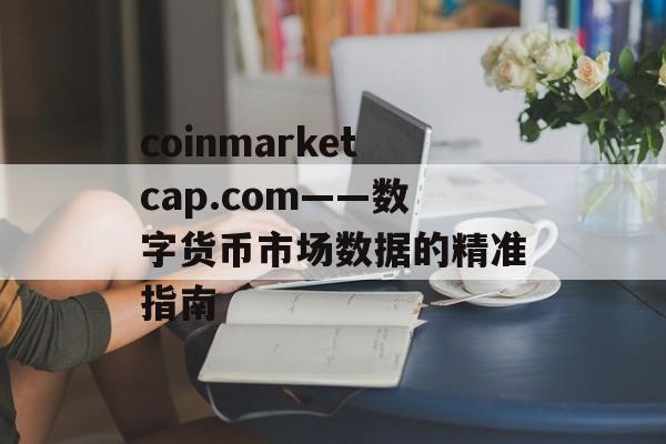 coinmarketcap.com——数字货币市场数据的精准指南