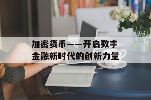 加密货币——开启数字金融新时代的创新力量