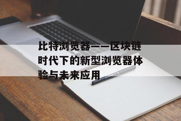 比特浏览器——区块链时代下的新型浏览器体验与未来应用