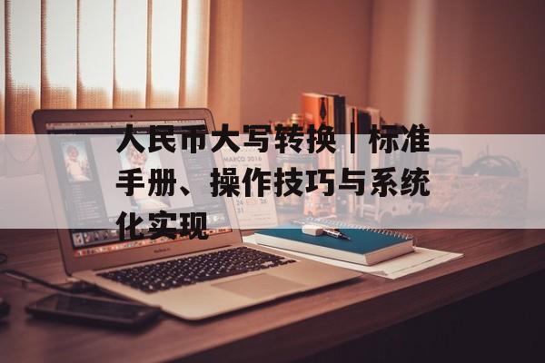 人民币大写转换｜标准手册、操作技巧与系统化实现