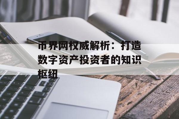 币界网权威解析:打造数字资产投资者的知识枢纽