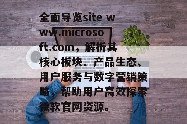 全面导览site www.microsoft.com，解析其核心板块、产品生态、用户服务与数字营销策略，帮助用户高效探索微软官网资源。