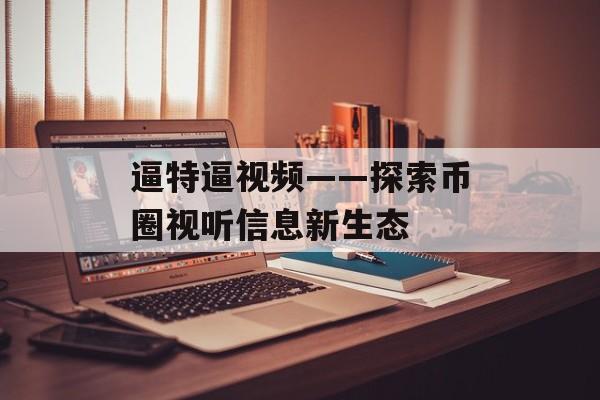 逼特逼视频——探索币圈视听信息新生态