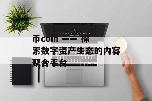 币coin —— 探索数字资产生态的内容聚合平台