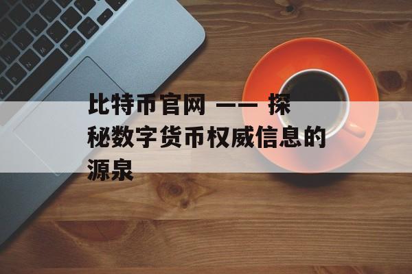 比特币官网 —— 探秘数字货币权威信息的源泉