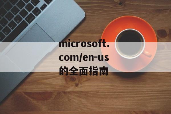 microsoft.com/en-us 的全面指南