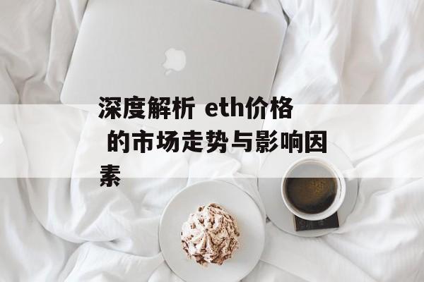 深度解析 eth价格 的市场走势与影响因素