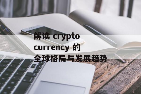 解读 crypto currency 的全球格局与发展趋势