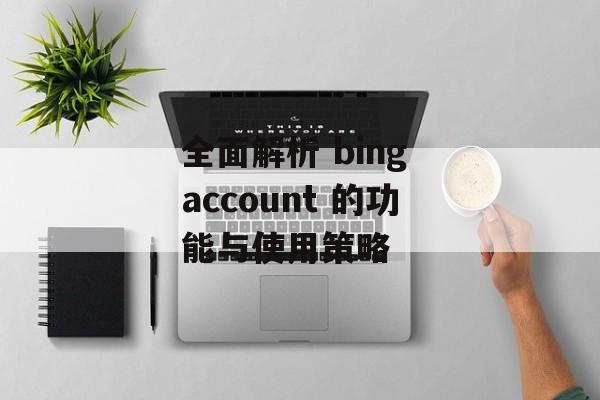 全面解析 bing account 的功能与使用策略