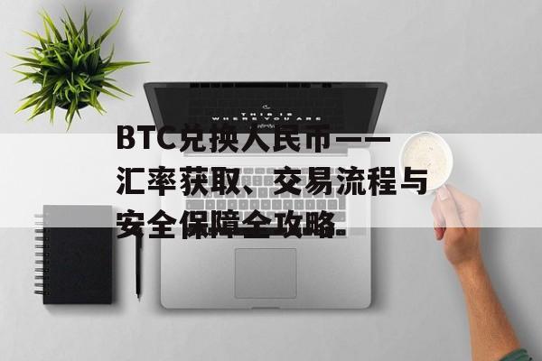 BTC兑换人民币——汇率获取、交易流程与安全保障全攻略