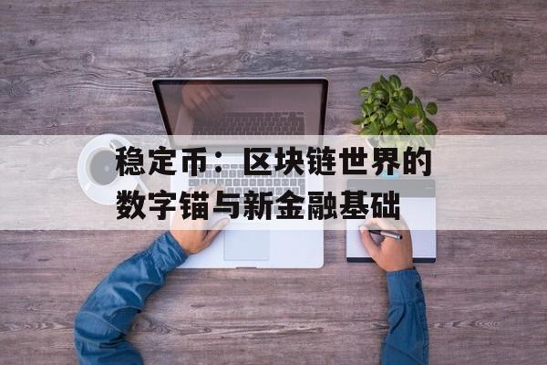 稳定币：区块链世界的数字锚与新金融基础