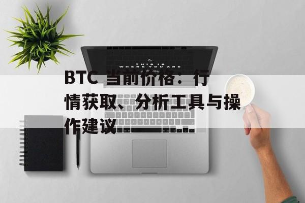 BTC 当前价格：行情获取、分析工具与操作建议