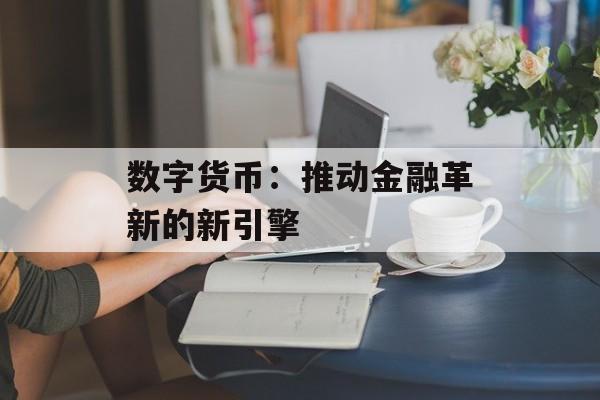 数字货币:推动金融革新的新引擎
