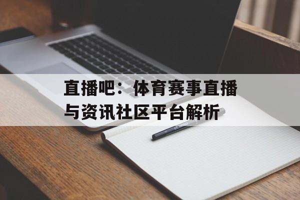 直播吧：体育赛事直播与资讯社区平台解析
