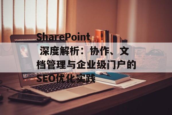 SharePoint 深度解析:协作、文档管理与企业级门户的SEO优化实践