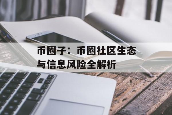 币圈子：币圈社区生态与信息风险全解析