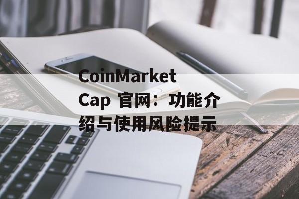CoinMarketCap 官网：功能介绍与使用风险提示