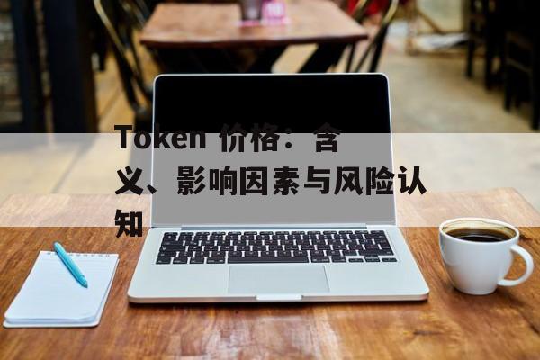 Token 价格：含义、影响因素与风险认知