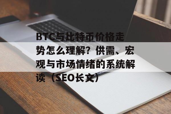 BTC与比特币价格走势怎么理解？供需、宏观与市场情绪的系统解读（SEO长文）
